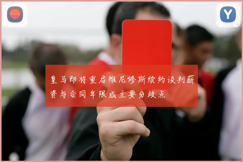 皇马即将重启维尼修斯续约谈判薪资与合同年限成主要分歧点