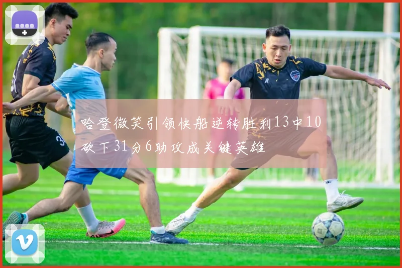 哈登微笑引领快船逆转胜利13中10砍下31分6助攻成关键英雄