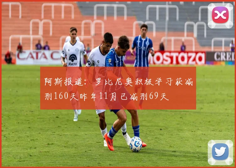 阿斯报道：罗比尼奥积极学习获减刑160天昨年11月已减刑69天