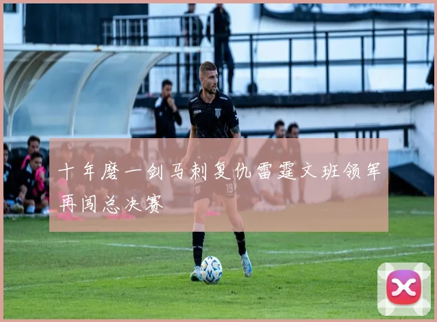 十年磨一剑马刺复仇雷霆文班领军再闯总决赛