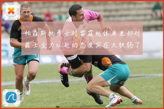 帕森斯批勇士对雷霆轮休库里却对爵士全力以赴的态度实在太软弱了