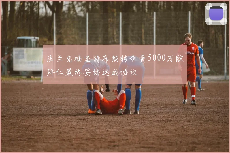 法兰克福坚持布朗转会费5000万欧拜仁最终妥协达成协议