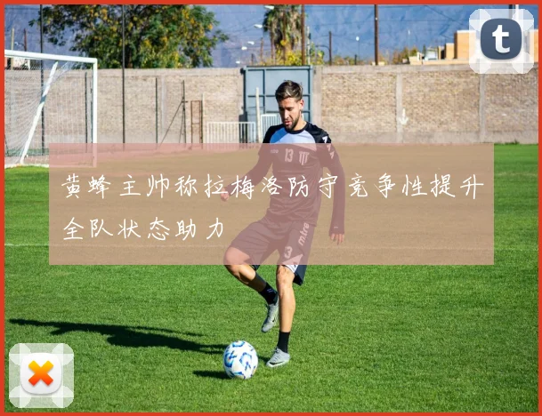 黄蜂主帅称拉梅洛防守竞争性提升全队状态助力