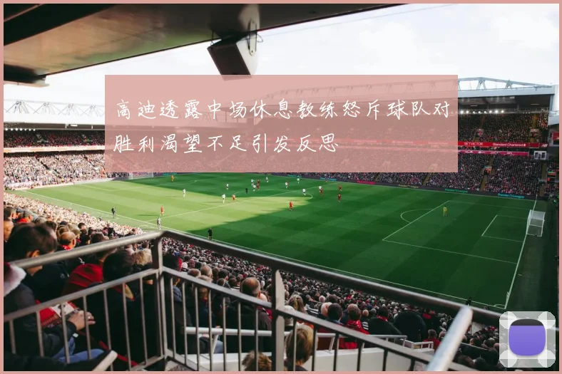 高迪透露中场休息教练怒斥球队对胜利渴望不足引发反思