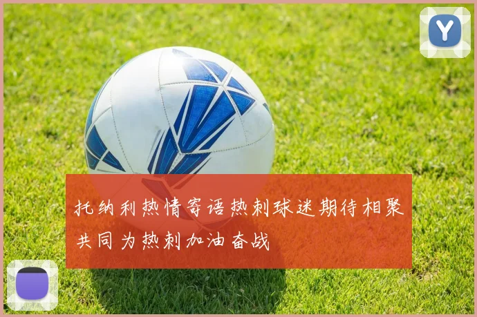 托纳利热情寄语热刺球迷期待相聚共同为热刺加油奋战